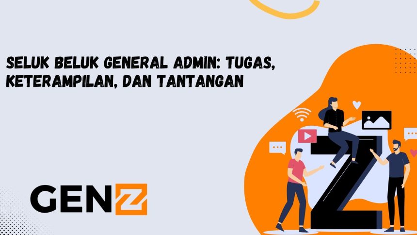 Seluk Beluk General Admin: Tugas, Keterampilan, dan Tantangan