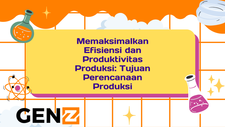 Memaksimalkan Efisiensi dan Produktivitas Produksi: Tujuan Perencanaan Produksi