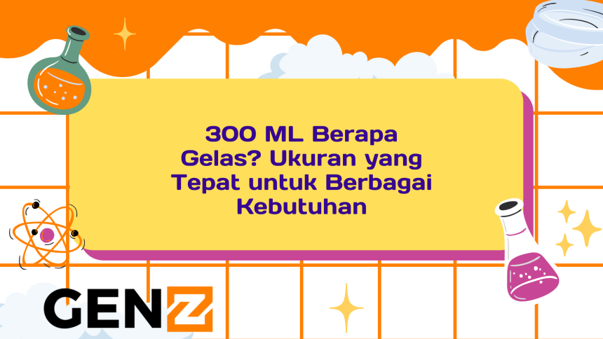 300 ML Berapa Gelas? Ukuran yang Tepat untuk Berbagai Kebutuhan