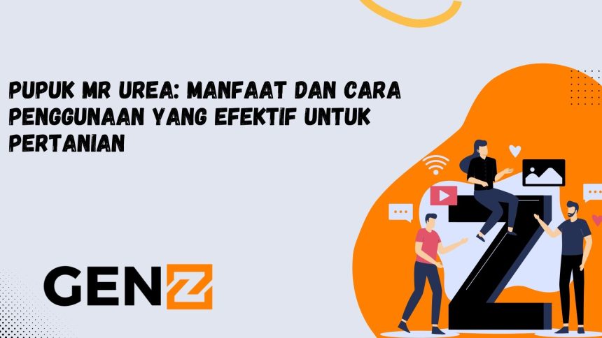 Pupuk Mr Urea: Manfaat dan Cara Penggunaan yang Efektif untuk Pertanian