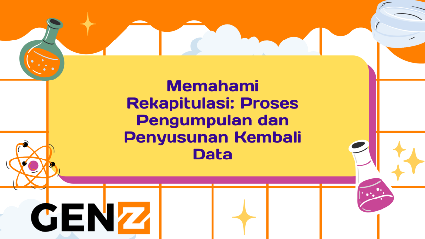 Memahami Rekapitulasi Proses Pengumpulan dan Penyusunan Kembali Data